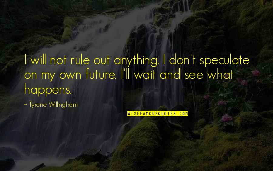 Arringtons Home Quotes By Tyrone Willingham: I will not rule out anything. I don't