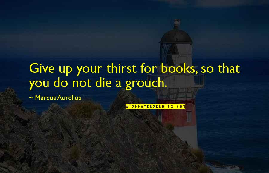 Arris Tm822 Quotes By Marcus Aurelius: Give up your thirst for books, so that