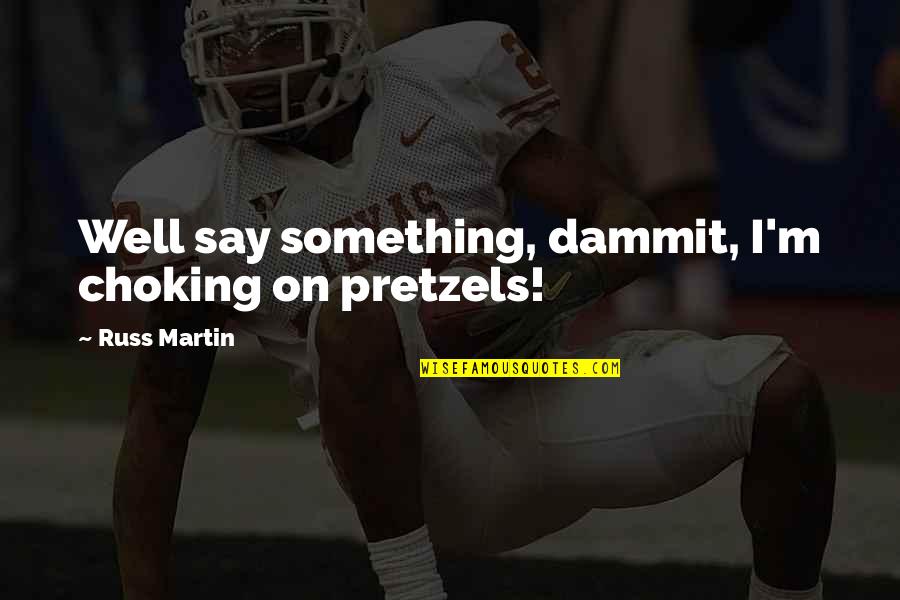 Arris Tm822 Quotes By Russ Martin: Well say something, dammit, I'm choking on pretzels!