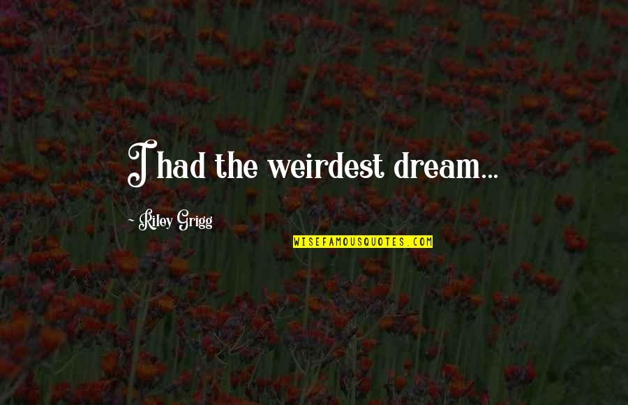 Arrius Calpurnius Quotes By Riley Grigg: I had the weirdest dream...