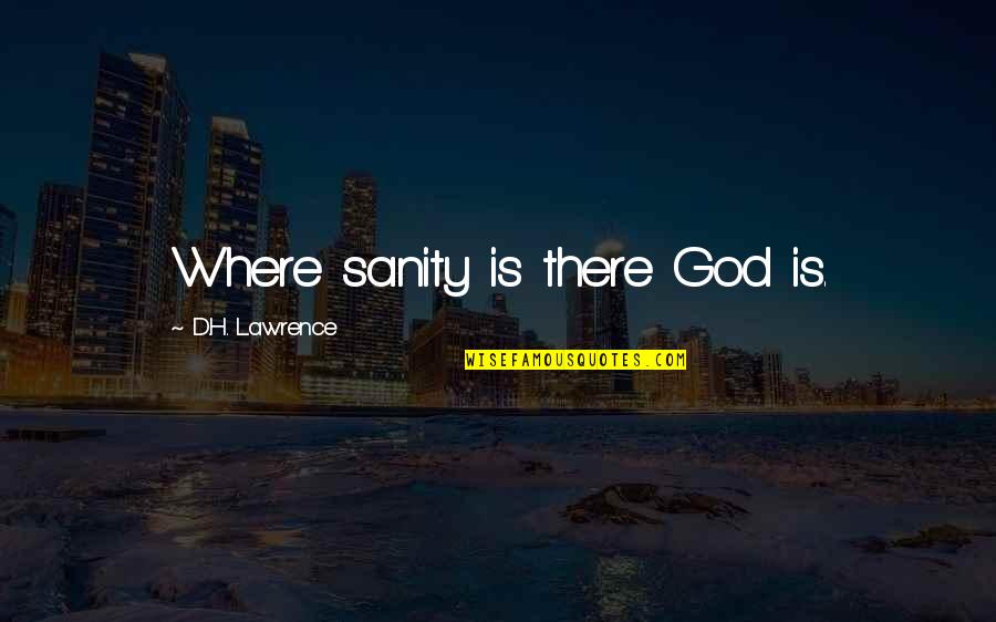Arrivabene Sisters Quotes By D.H. Lawrence: Where sanity is there God is. Arrivabene Sisters Quotes By D.H. Lawrence: Where sanity is there God is.