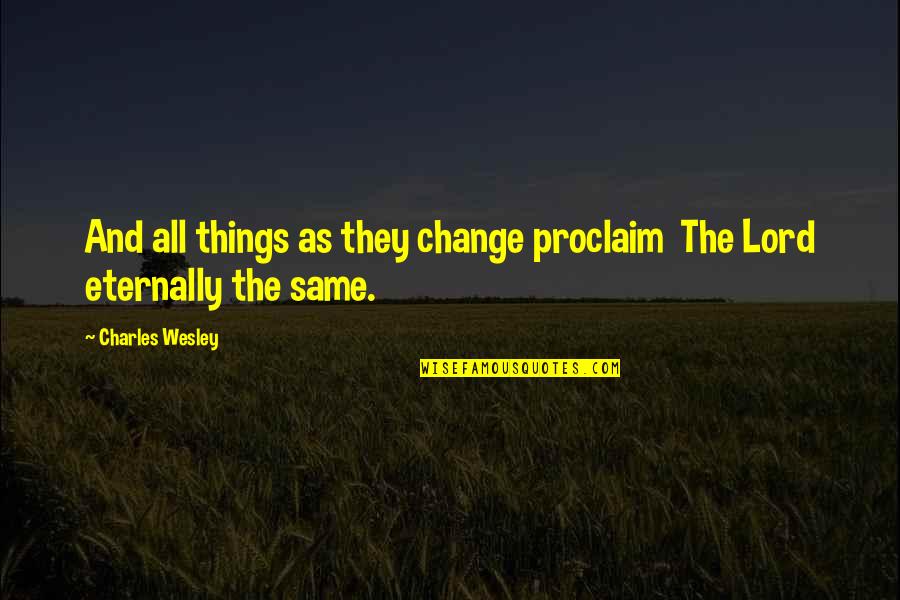Arrivabene Team Quotes By Charles Wesley: And all things as they change proclaim The