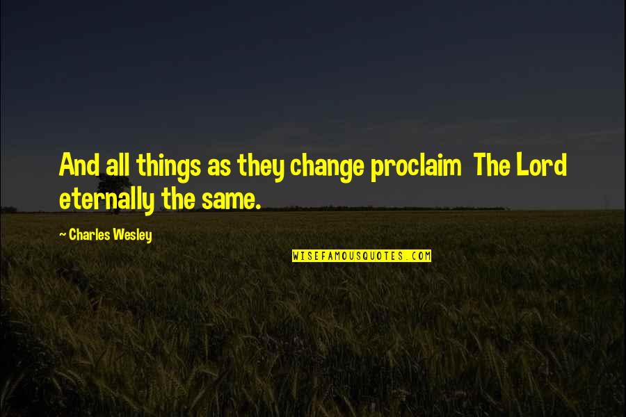 Arrivabene Team Quotes By Charles Wesley: And all things as they change proclaim The Arrivabene Team Quotes By Charles Wesley: And all things as they change proclaim The