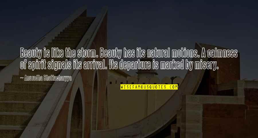 Arrival And Departure Quotes By Anuradha Bhattacharyya: Beauty is like the storm. Beauty has its