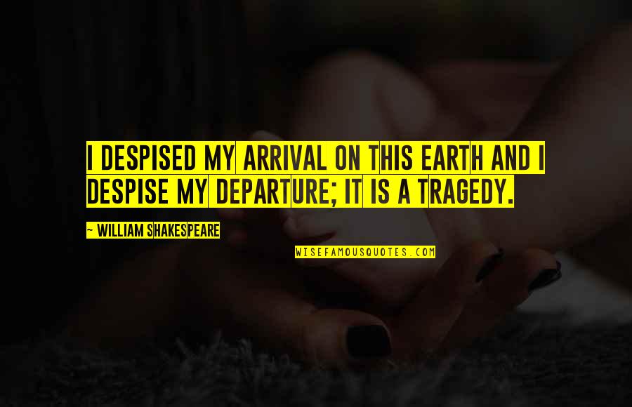 Arrival And Departure Quotes By William Shakespeare: I despised my arrival on this earth and