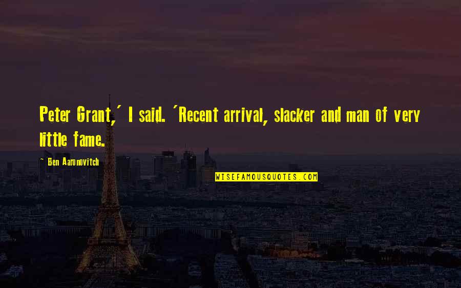 Arrival Quotes By Ben Aaronovitch: Peter Grant,' I said. 'Recent arrival, slacker and