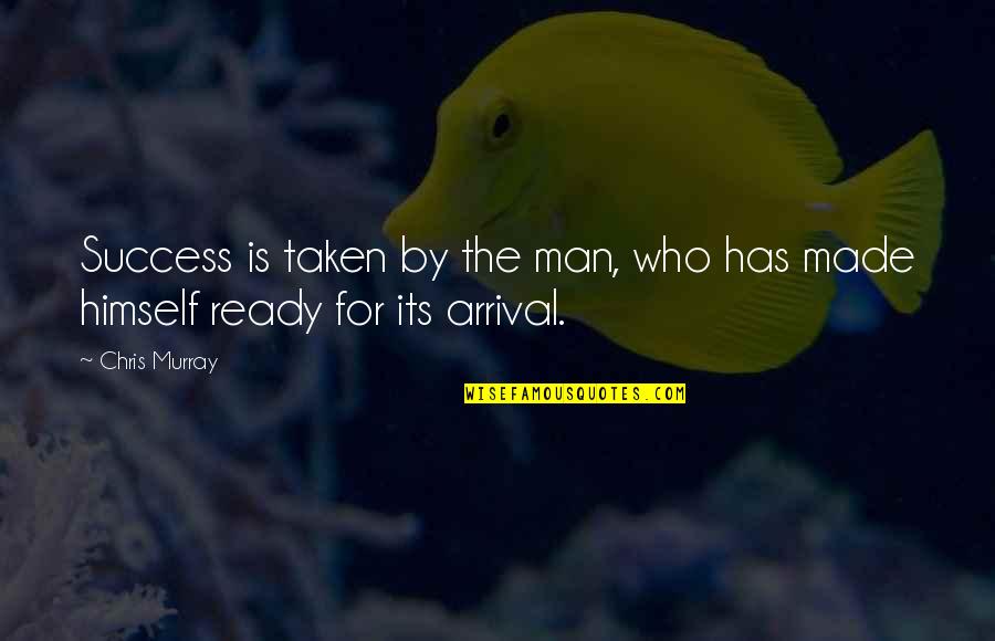 Arrival Quotes By Chris Murray: Success is taken by the man, who has