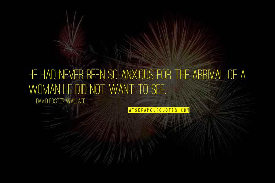 Arrival Quotes By David Foster Wallace: He had never been so anxious for the Arrival Quotes By David Foster Wallace: He had never been so anxious for the