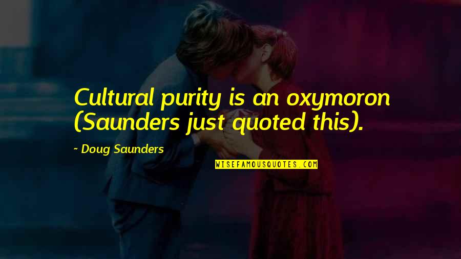 Arrival Quotes By Doug Saunders: Cultural purity is an oxymoron (Saunders just quoted