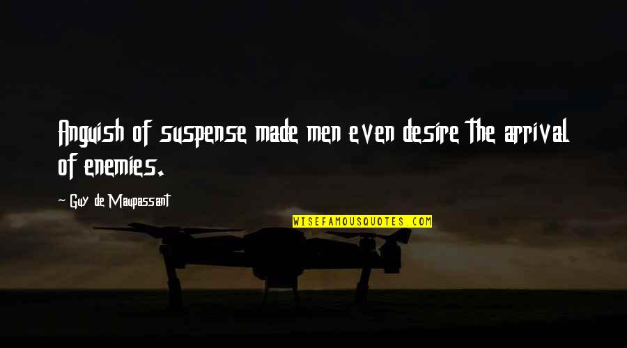 Arrival Quotes By Guy De Maupassant: Anguish of suspense made men even desire the