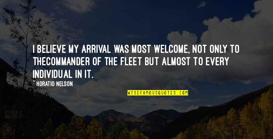 Arrival Quotes By Horatio Nelson: I believe my arrival was most welcome, not