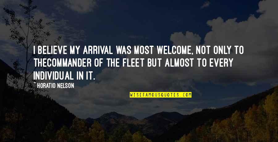 Arrival Quotes By Horatio Nelson: I believe my arrival was most welcome, not Arrival Quotes By Horatio Nelson: I believe my arrival was most welcome, not
