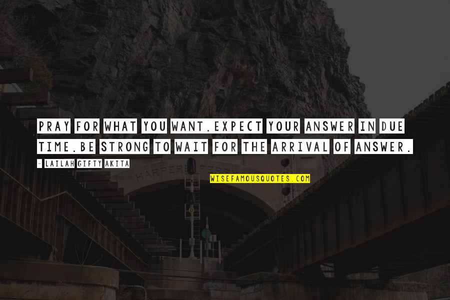Arrival Quotes By Lailah Gifty Akita: Pray for what you want.Expect your answer in Arrival Quotes By Lailah Gifty Akita: Pray for what you want.Expect your answer in