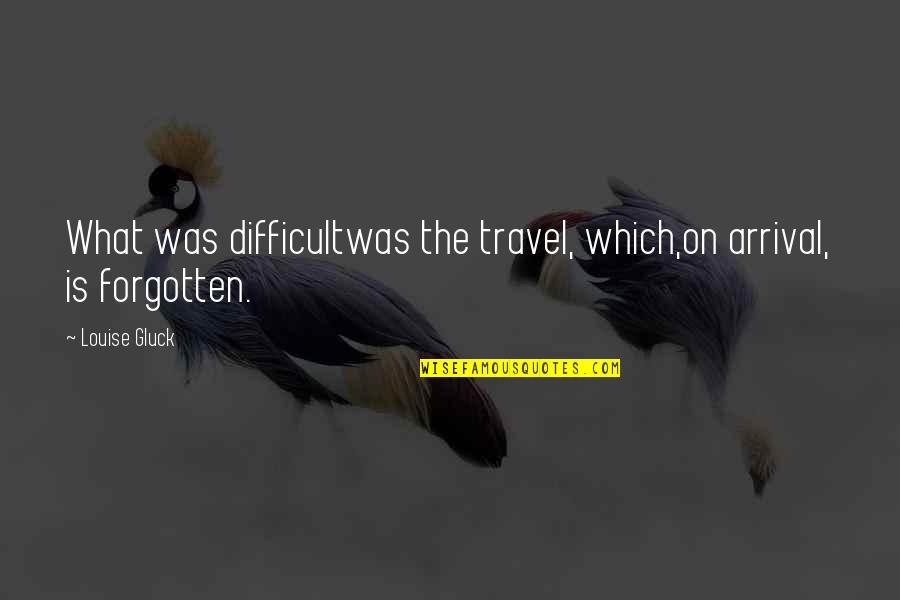 Arrival Quotes By Louise Gluck: What was difficultwas the travel, which,on arrival, is
