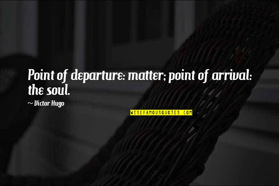 Arrival Quotes By Victor Hugo: Point of departure: matter; point of arrival: the