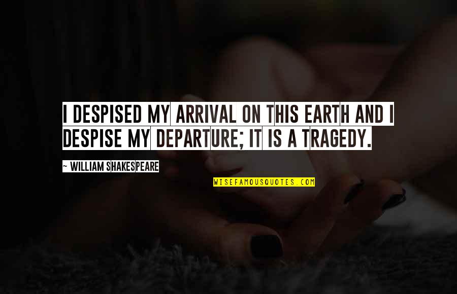 Arrival Quotes By William Shakespeare: I despised my arrival on this earth and