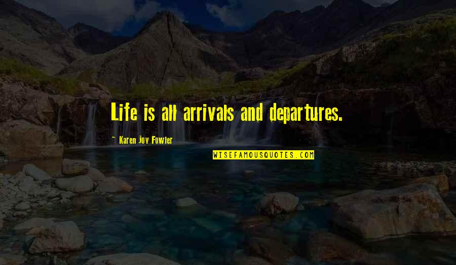 Arrivals And Departures Quotes By Karen Joy Fowler: Life is all arrivals and departures.