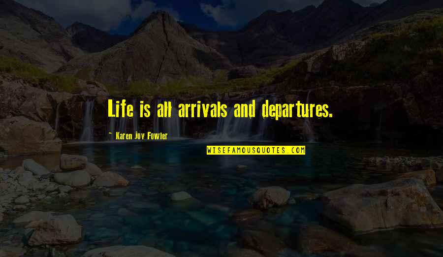 Arrivals Quotes By Karen Joy Fowler: Life is all arrivals and departures.