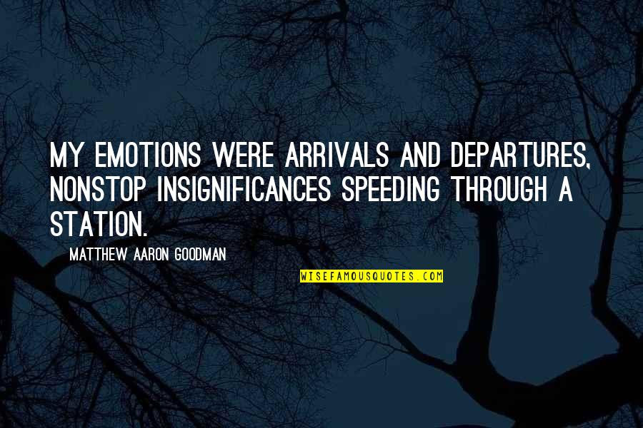 Arrivals Quotes By Matthew Aaron Goodman: My emotions were arrivals and departures, nonstop insignificances