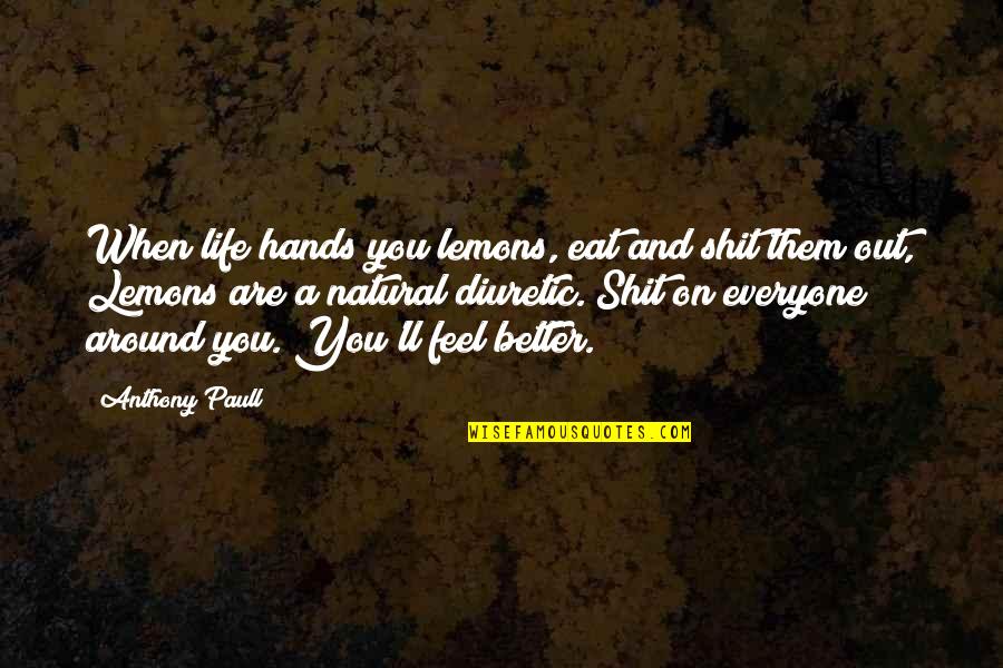 Arrivances Quotes By Anthony Paull: When life hands you lemons, eat and shit Arrivances Quotes By Anthony Paull: When life hands you lemons, eat and shit