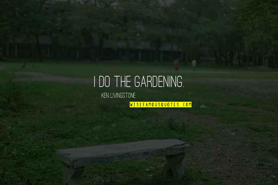 Arrivances Quotes By Ken Livingstone: I do the gardening. Arrivances Quotes By Ken Livingstone: I do the gardening.