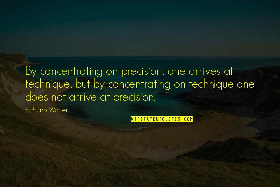 Arrive At Or Arrive To Quotes By Bruno Walter: By concentrating on precision, one arrives at technique,