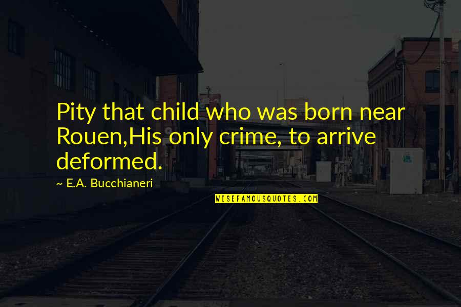 Arrive At Or Arrive To Quotes By E.A. Bucchianeri: Pity that child who was born near Rouen,His