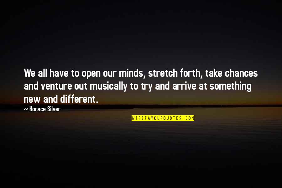 Arrive At Or Arrive To Quotes By Horace Silver: We all have to open our minds, stretch