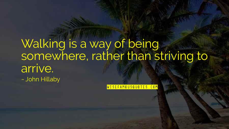 Arrive At Or Arrive To Quotes By John Hillaby: Walking is a way of being somewhere, rather
