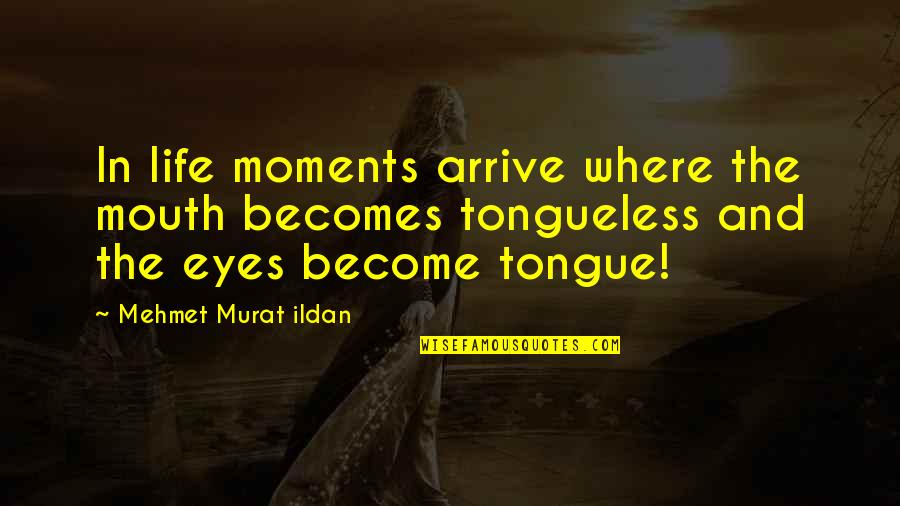 Arrive At Or Arrive To Quotes By Mehmet Murat Ildan: In life moments arrive where the mouth becomes