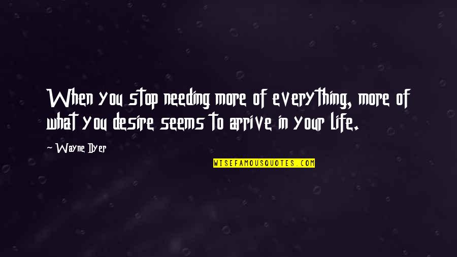 Arrive At Or Arrive To Quotes By Wayne Dyer: When you stop needing more of everything, more