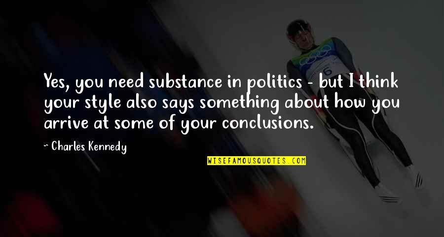 Arrive In Style Quotes By Charles Kennedy: Yes, you need substance in politics - but Arrive In Style Quotes By Charles Kennedy: Yes, you need substance in politics - but