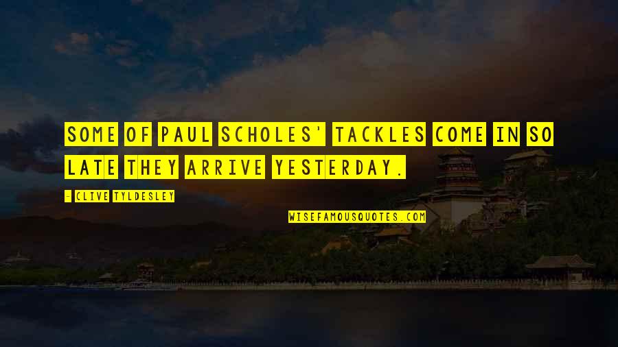 Arrive Late Quotes By Clive Tyldesley: Some of Paul Scholes' tackles come in so Arrive Late Quotes By Clive Tyldesley: Some of Paul Scholes' tackles come in so