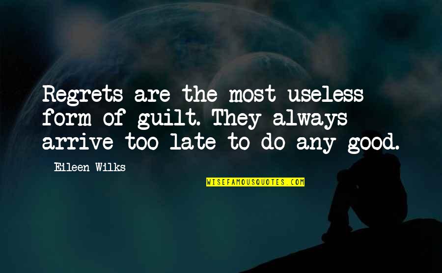 Arrive Late Quotes By Eileen Wilks: Regrets are the most useless form of guilt. Arrive Late Quotes By Eileen Wilks: Regrets are the most useless form of guilt.