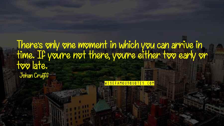 Arrive Late Quotes By Johan Cruijff: There's only one moment in which you can Arrive Late Quotes By Johan Cruijff: There's only one moment in which you can