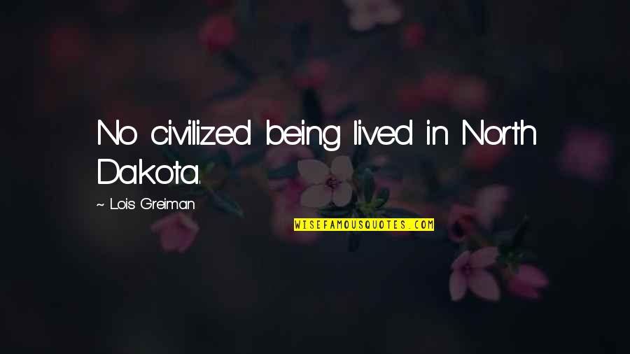 Arrive Late Quotes By Lois Greiman: No civilized being lived in North Dakota. Arrive Late Quotes By Lois Greiman: No civilized being lived in North Dakota.