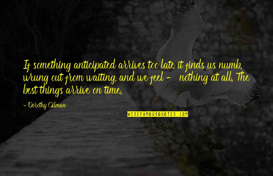 Arrive On Time Quotes By Dorothy Gilman: If something anticipated arrives too late it finds