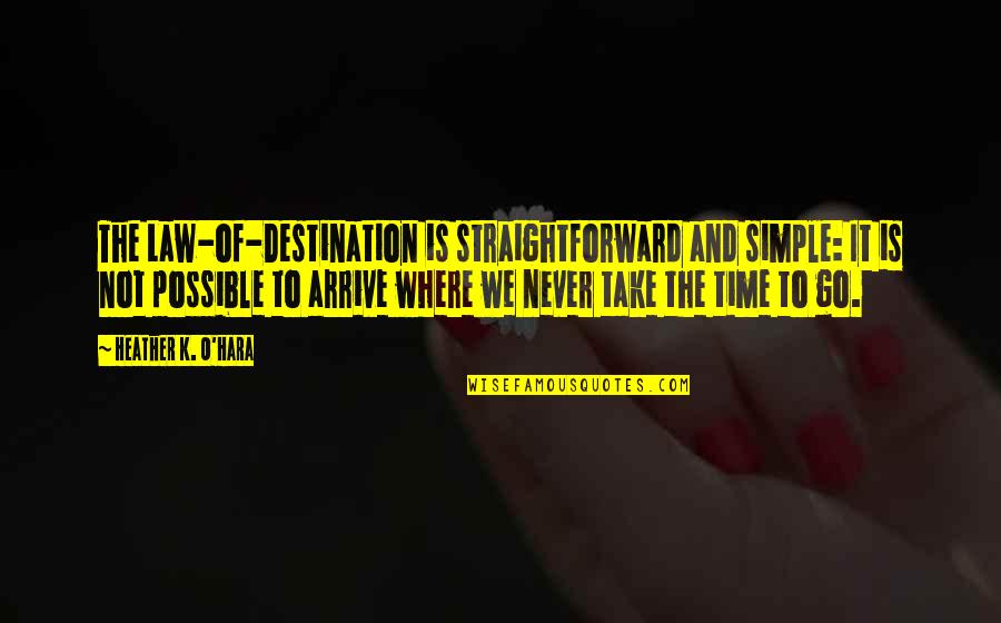 Arrive On Time Quotes By Heather K. O'Hara: The Law-of-Destination is straightforward and simple: It is