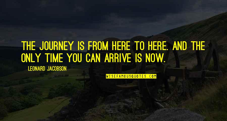 Arrive On Time Quotes By Leonard Jacobson: THE JOURNEY IS FROM HERE TO HERE. AND