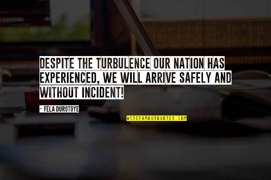 Arrive Safely Quotes By Fela Durotoye: Despite the turbulence our nation has experienced, we