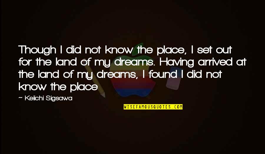 Arrived Quotes By Keiichi Sigsawa: Though I did not know the place, I Arrived Quotes By Keiichi Sigsawa: Though I did not know the place, I