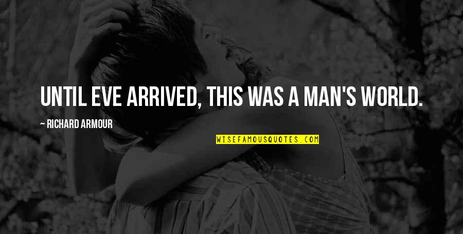 Arrived Quotes By Richard Armour: Until Eve arrived, this was a man's world. Arrived Quotes By Richard Armour: Until Eve arrived, this was a man's world.