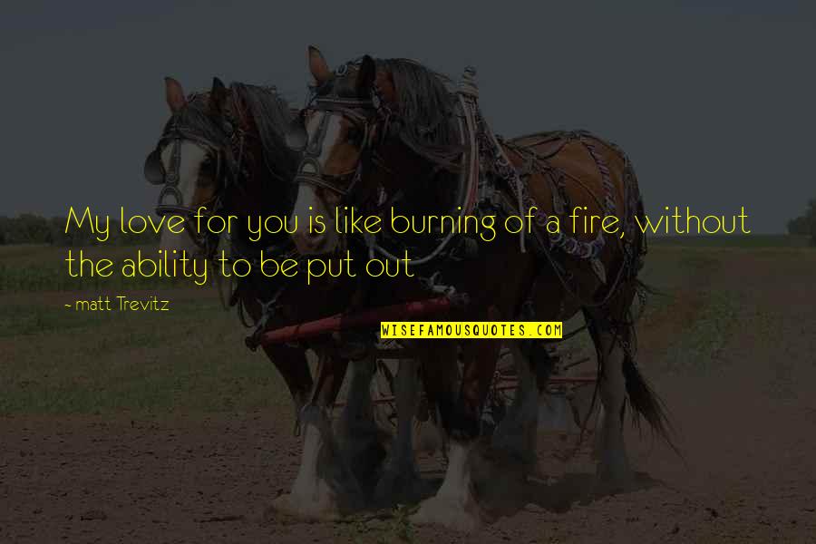 Arrivederci Quotes By Matt Trevitz: My love for you is like burning of