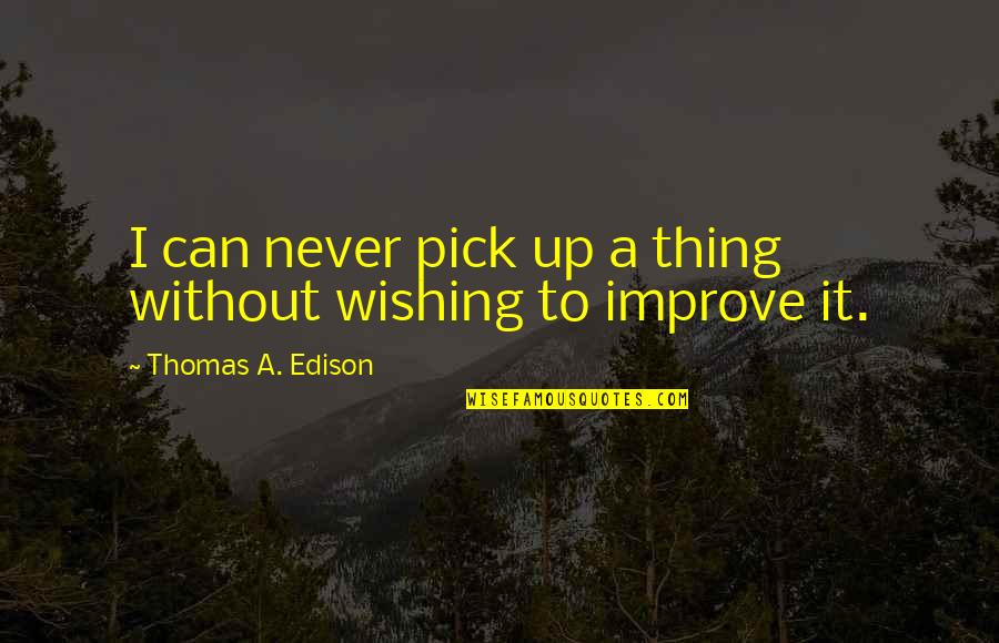 Arrivent A Grand Quotes By Thomas A. Edison: I can never pick up a thing without