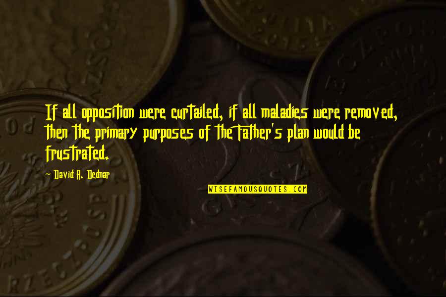 Arriver Passe Quotes By David A. Bednar: If all opposition were curtailed, if all maladies Arriver Passe Quotes By David A. Bednar: If all opposition were curtailed, if all maladies