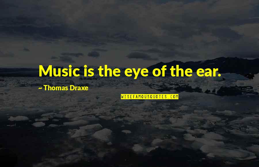 Arriving At Your Destination Quotes By Thomas Draxe: Music is the eye of the ear.