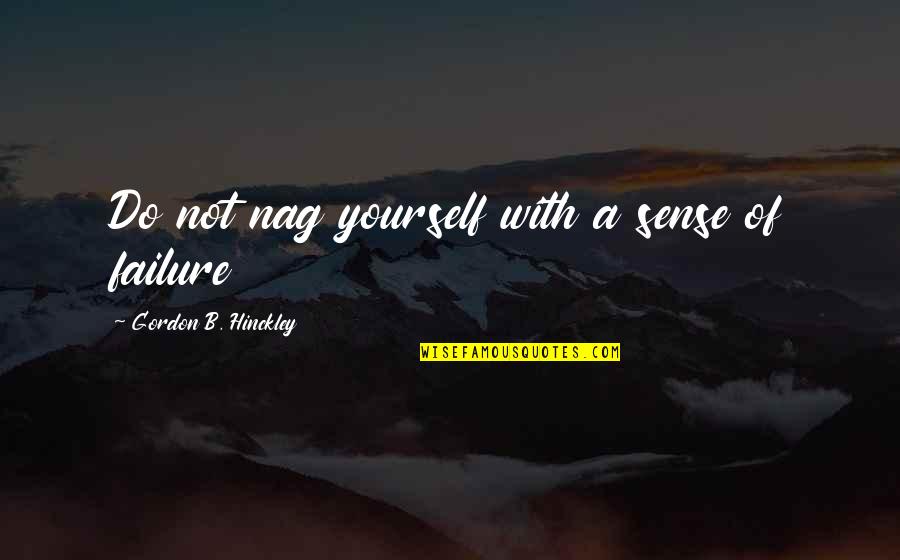 Arriving Early Quotes By Gordon B. Hinckley: Do not nag yourself with a sense of