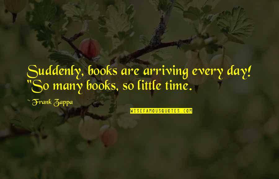 Arriving On Time Quotes By Frank Zappa: Suddenly, books are arriving every day! "So many