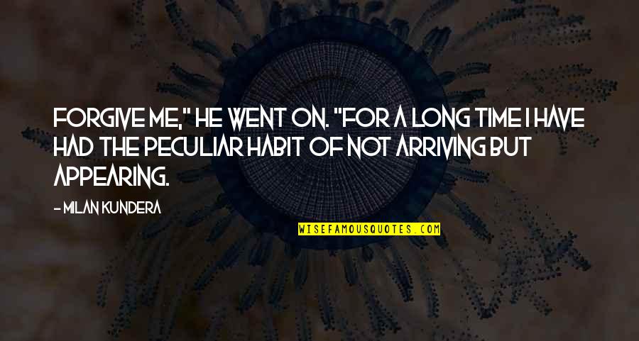 Arriving On Time Quotes By Milan Kundera: Forgive me," he went on. "For a long