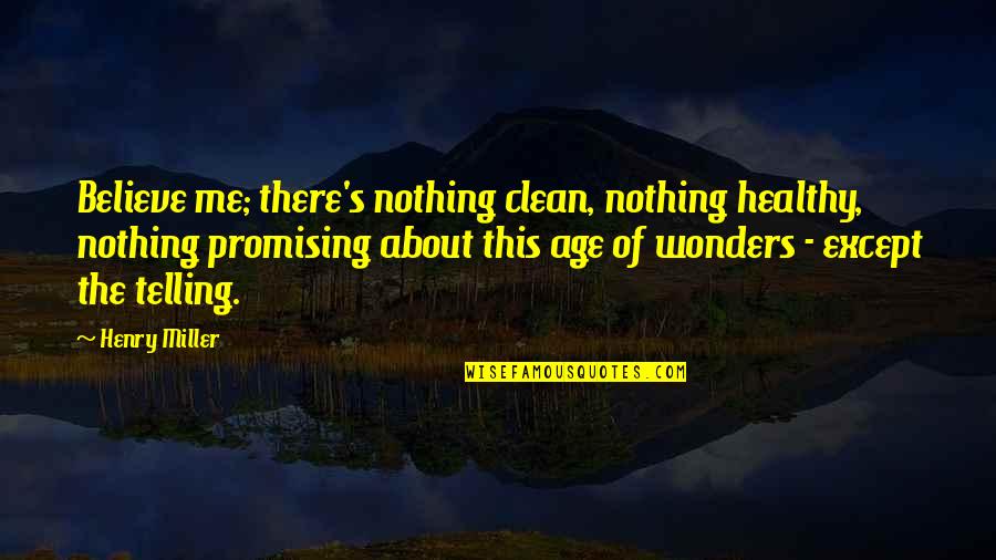 Arrizabalaga Goalkeeper Quotes By Henry Miller: Believe me; there's nothing clean, nothing healthy, nothing Arrizabalaga Goalkeeper Quotes By Henry Miller: Believe me; there's nothing clean, nothing healthy, nothing